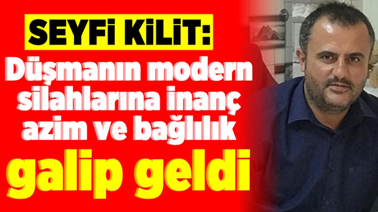 Seyfi Kilit: Düşmanın modern silahlarına inanç, azim ve bağımlılık galip geldi!