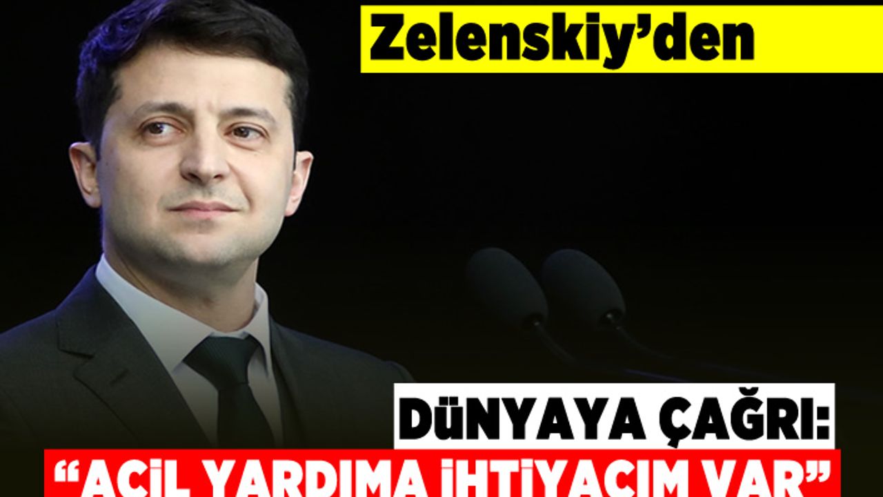 Zelenskiy'den Dünyaya çağrı: "Acil yardıma ihtiyacım var"