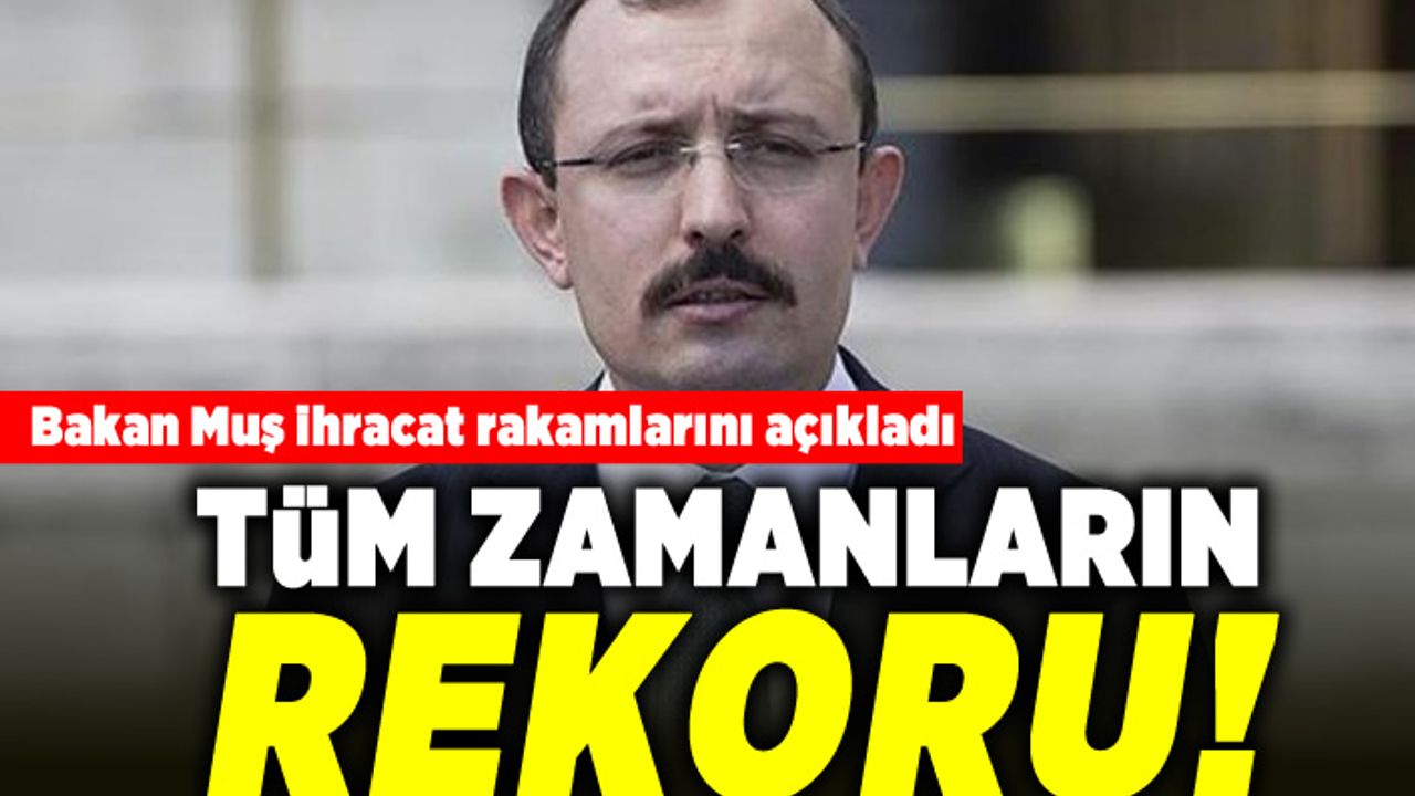 Bakan Muş ihracat rakamlarını açıkladı! Tüm zamanların rekoru!