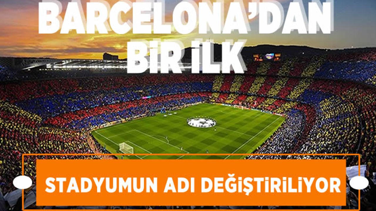 Barcelona'dan bir ilk! Stadının ismini değiştirecek