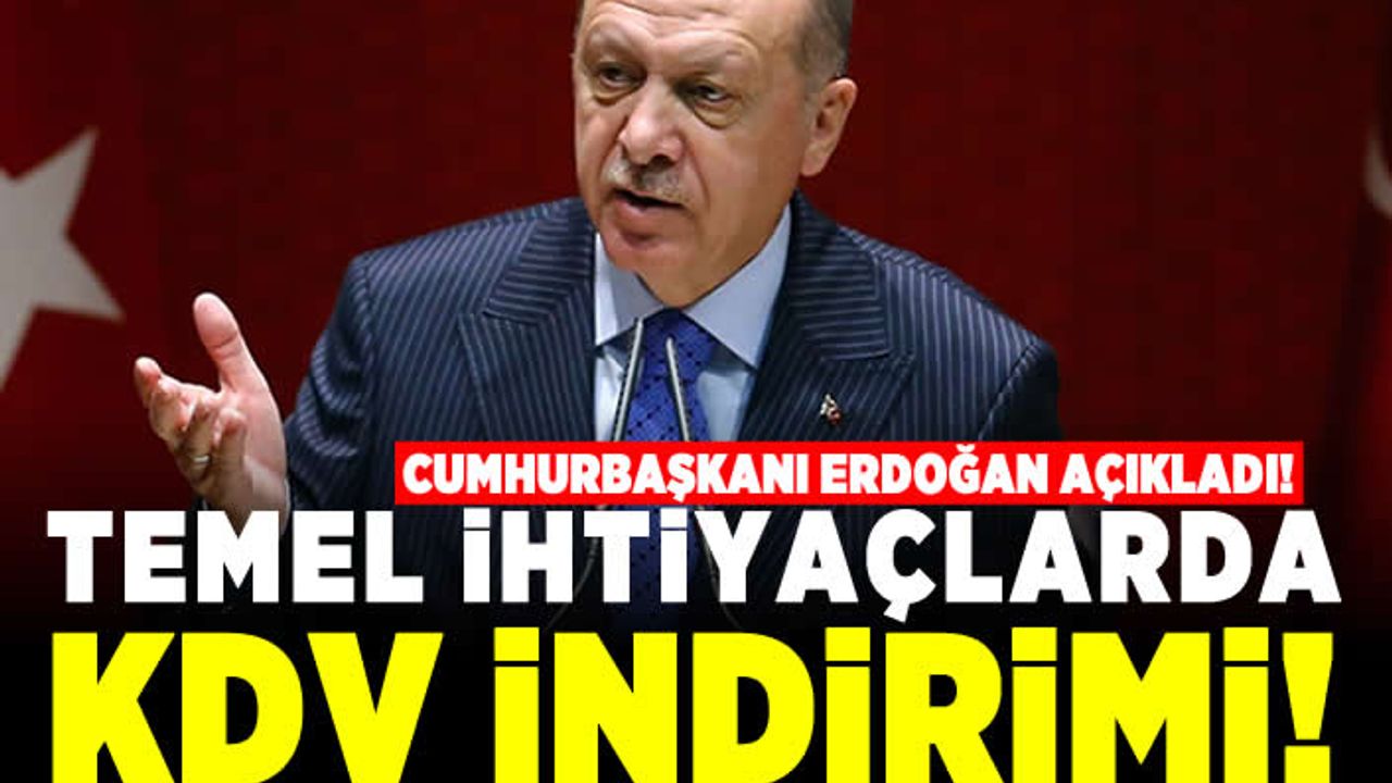 Cumhurbaşkanı Erdoğan açıkladı! Temel ihtiyaçlarda KDV indirimi!