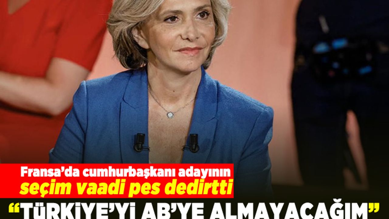 Fransa'da Cumhurbaşkanı adayının seçim vaadi pes dedirtti! "Türkiye'yi AB'ye almayacağım"