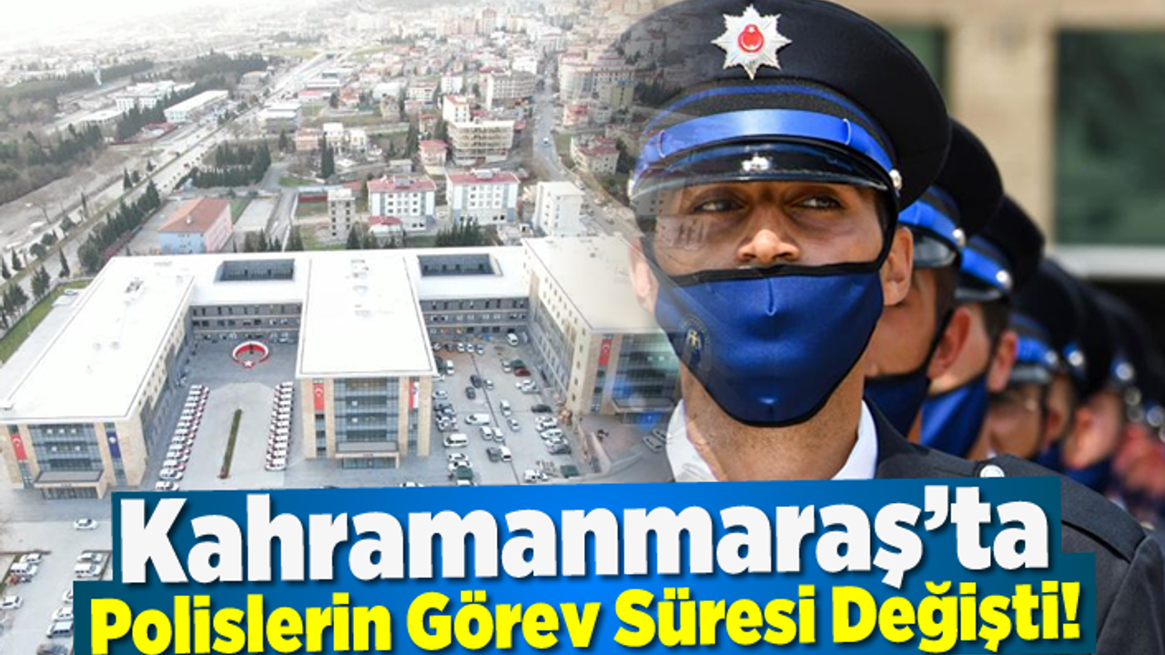 Kahramanmaraş'ta polislerin görev süresinde değişiklik!