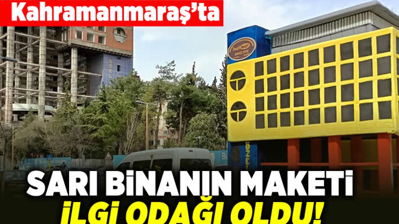 Kahramanmaraş'ta sarı binanın maketi ilgi odağı oldu!