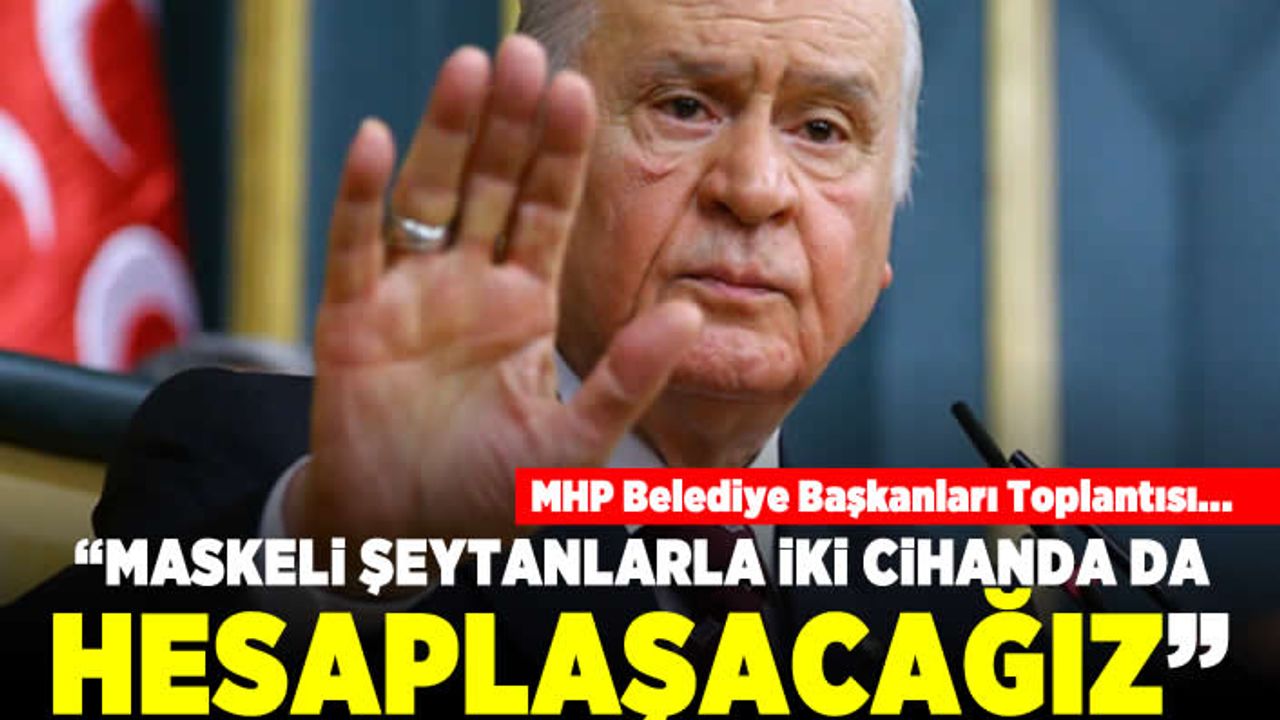 MHP Belediye Başkanları  Toplantısı... "Maskeli şeytanlarla iki cihanda da hesaplaşacağız"