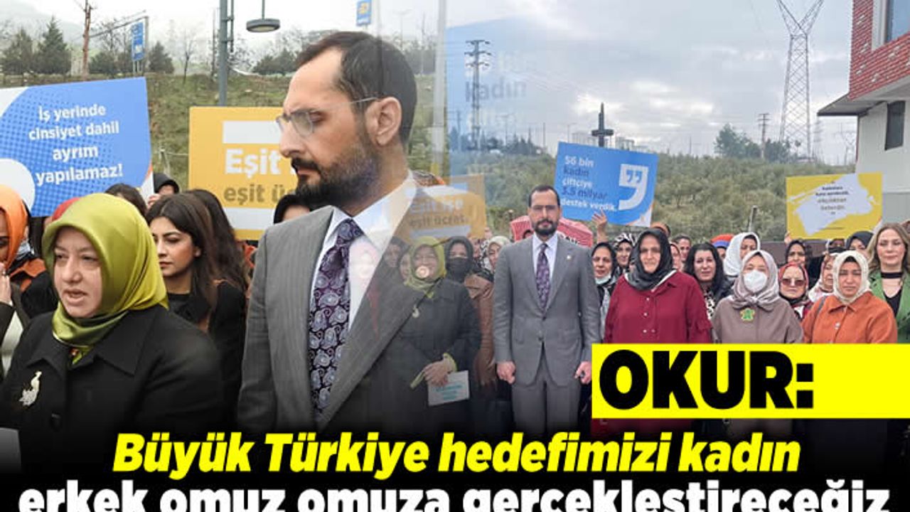 Okur: Büyük Türkiye hedefimizi kadın erkek omuz omuza gerçekleştireceğiz