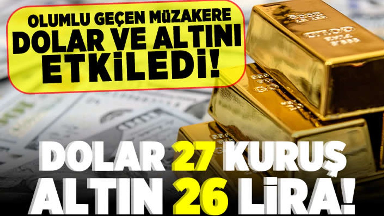 Olumlu geçen müzakere dolar ve altını olumlu etkiledi! Dolar 27 kuruş, altın 26 lira!