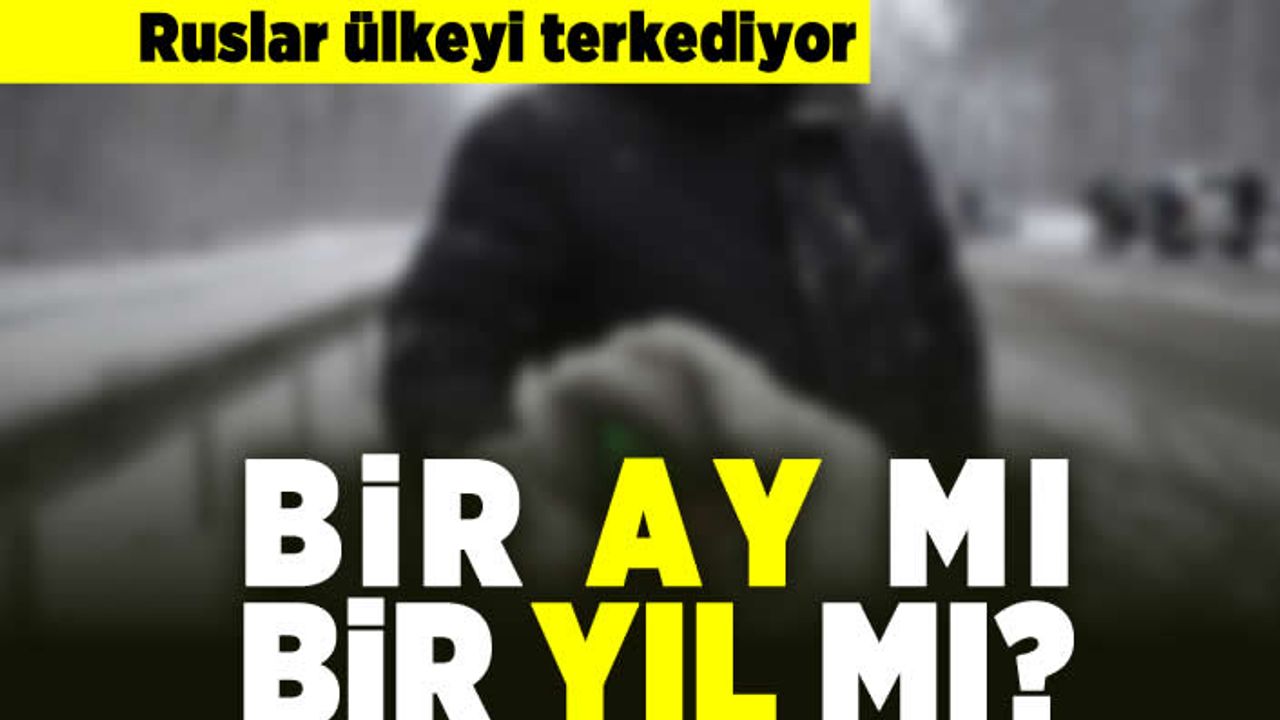 Ruslar ülkeyi terk ediyor! Bir ay mı bir yıl mı?