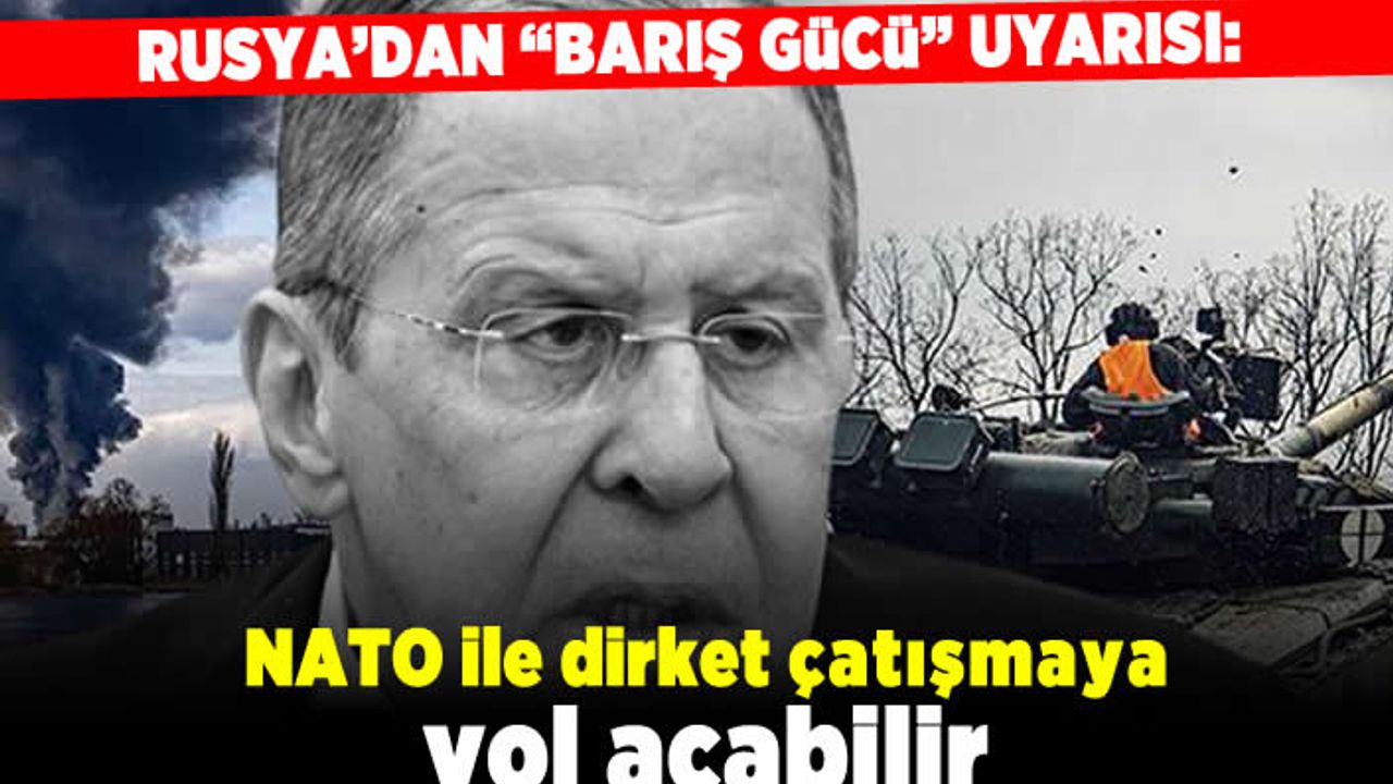Rusya'dan "barış gücü" uyarısı: NATO ile direkt çatışmaya yol açabilir!