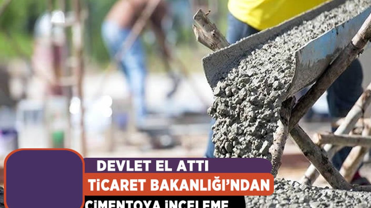 Ticaret Bakanlığı'ndan çimento sektörüne inceleme