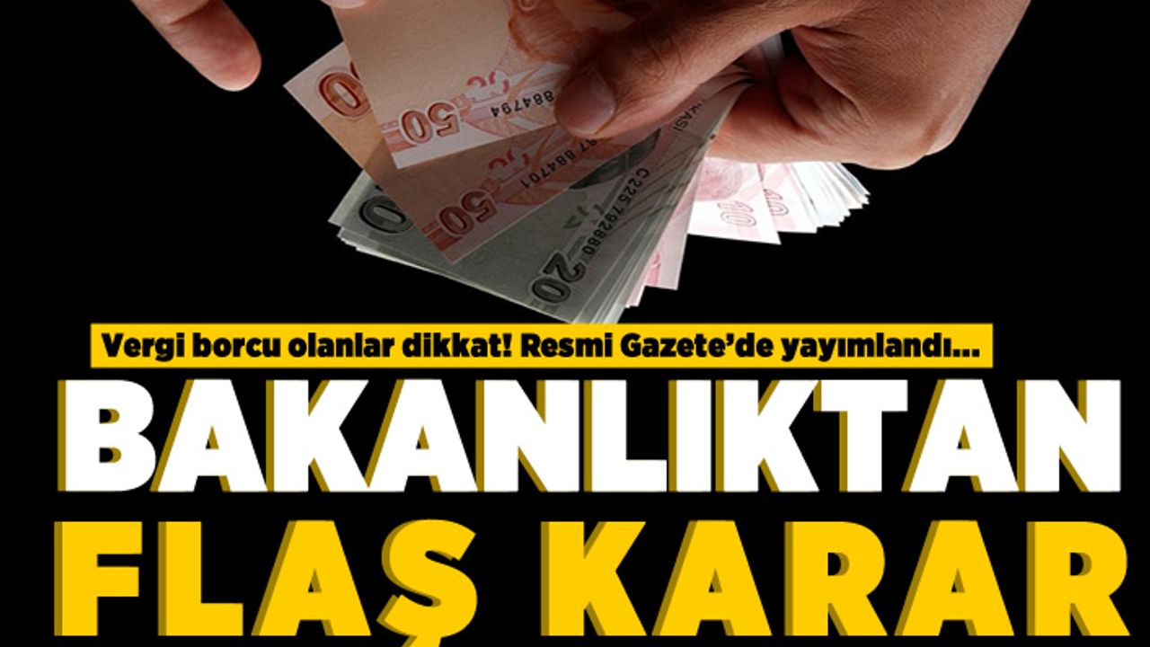 Vergi borcu olanlar dikkat! Resmi Gazete'de yayımlandı... Bakanlıktan flaş karar!
