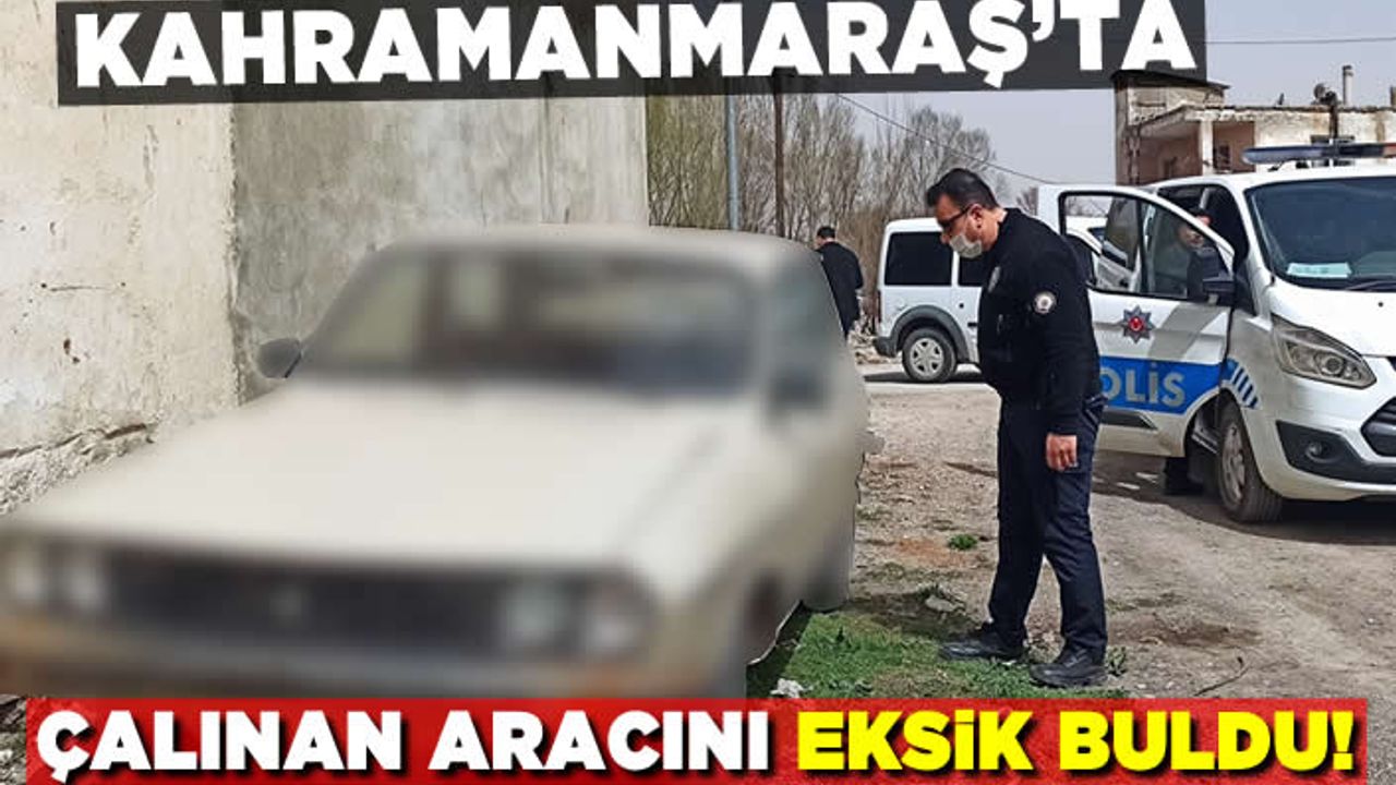 Kahramanmaraş'ta çalınan aracını eksik buldu!