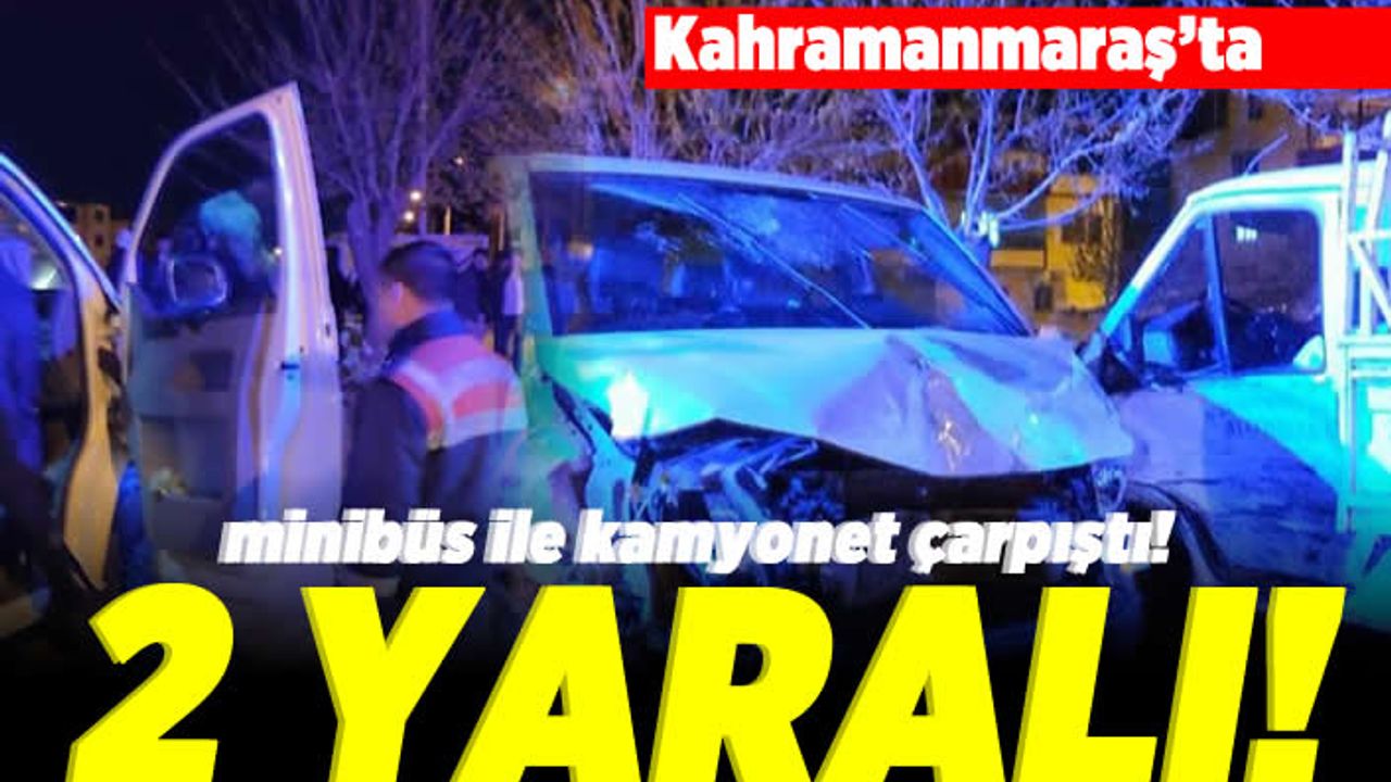 Kahramanmaraş'ta minibüs ile kamyonet çarpıştı! 2 yaralı!