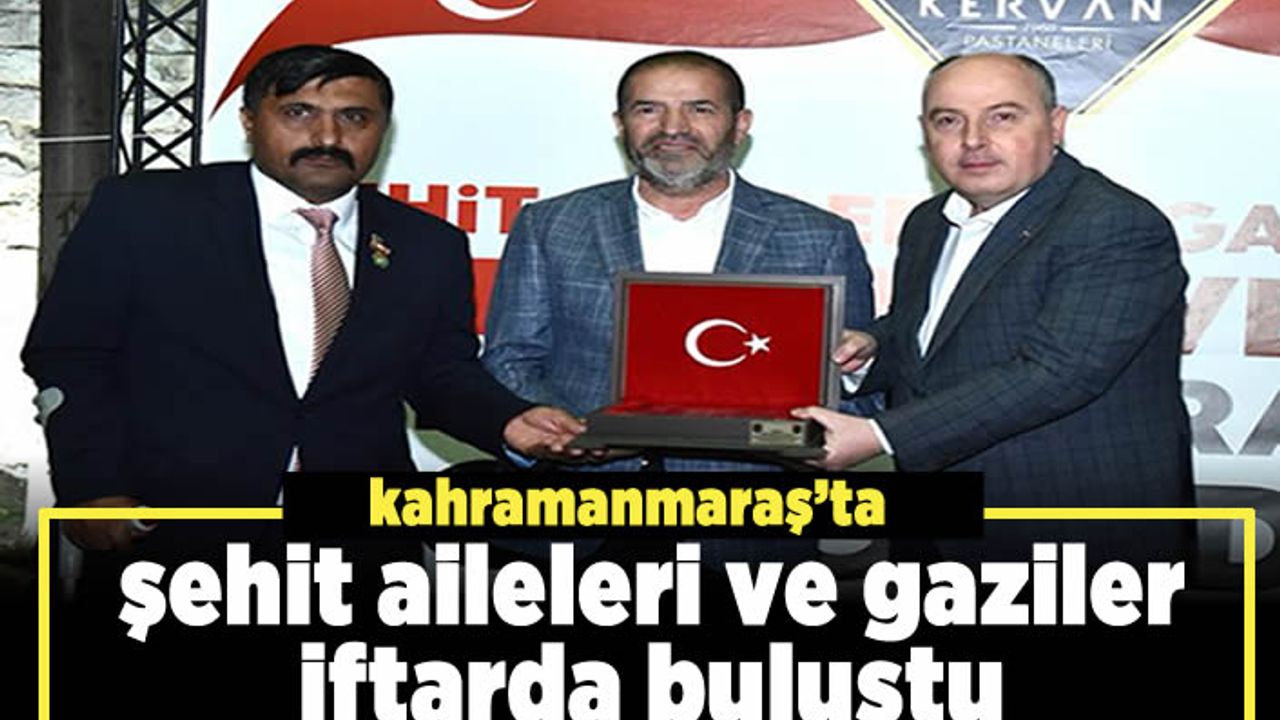 Kahramanmaraş’ta şehit aileleri ve gaziler iftarda buluştu