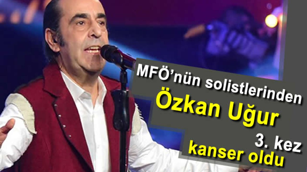 MFÖ'nün solistlerinden Özkan Uğur, 3. kez kanser olduğunu duyurdu