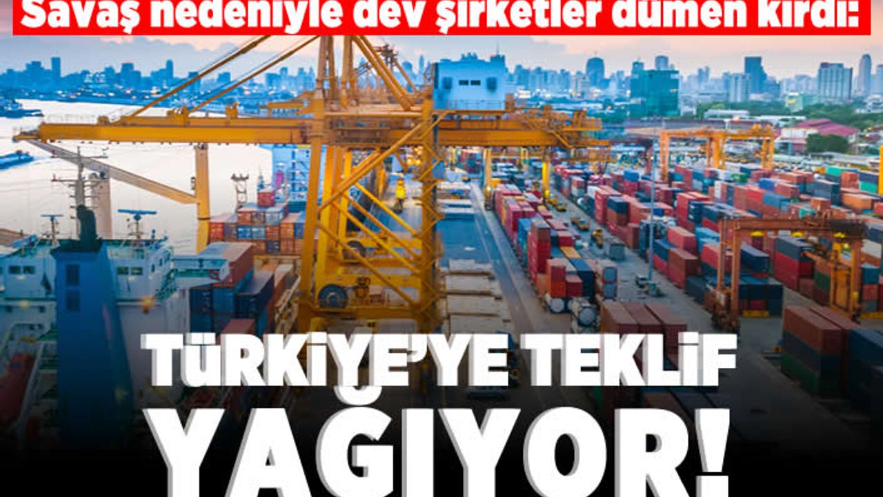 Savaş nedeniyle dev şirketler dümen kırdı: Türkiye'ye teklif yağıyor!