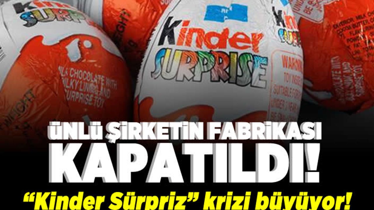 Ünlü şirketin fabrikası "Kinder süpriz" krizi büyüyor!