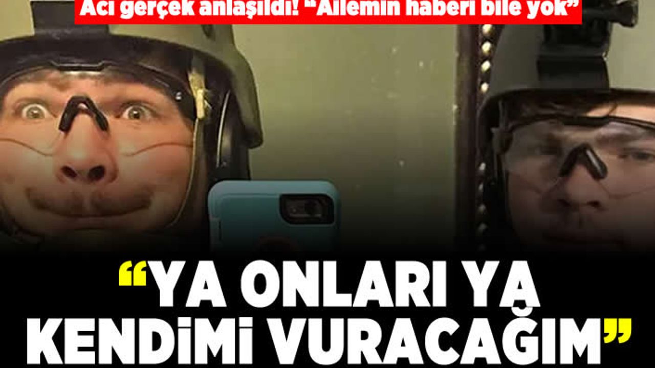 Acı gerçek anlaşıldı! "Ailemin haberi bile yok" "ya onları ya kendimi vuracağım"