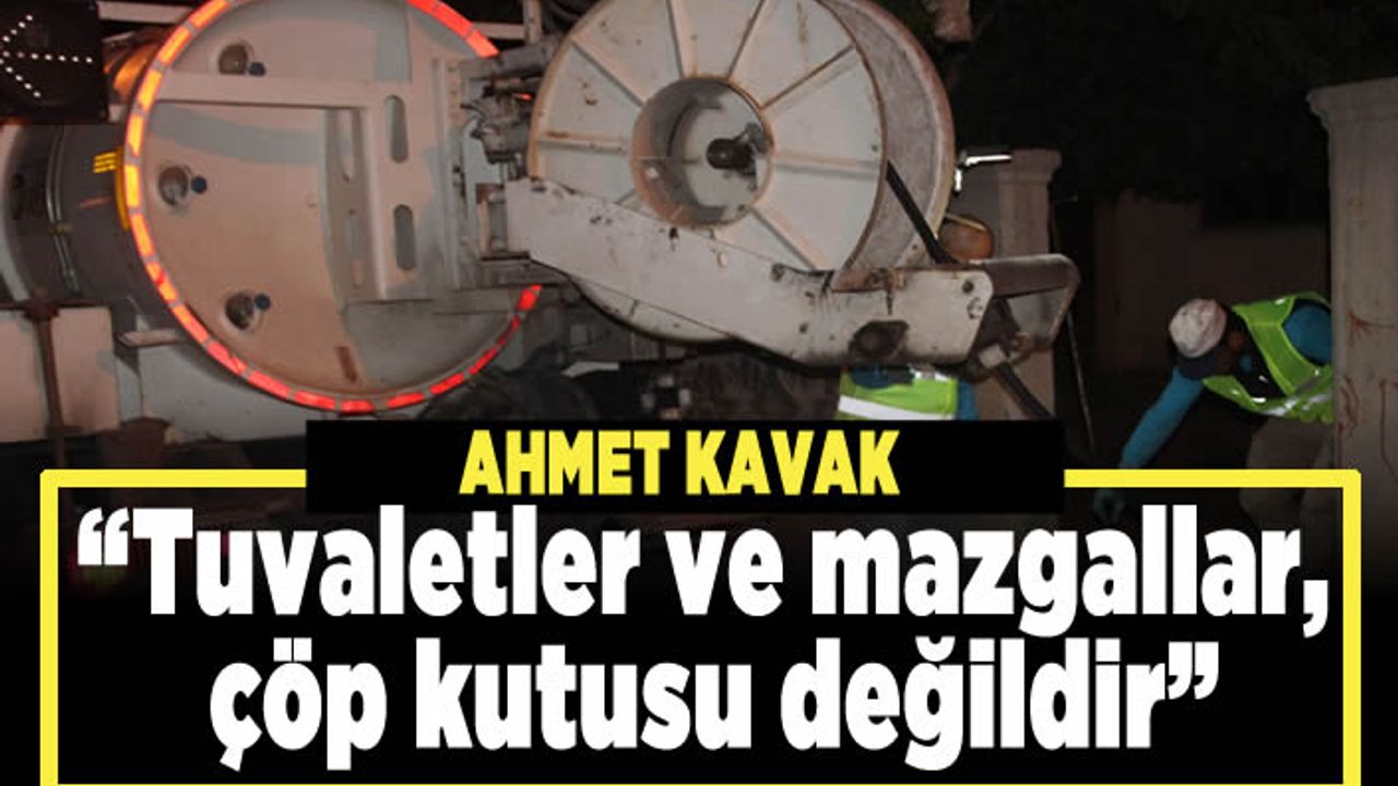 Ahmet Kavak; "Tuvaletler ve mazgallar, çöp kutusu değildir"