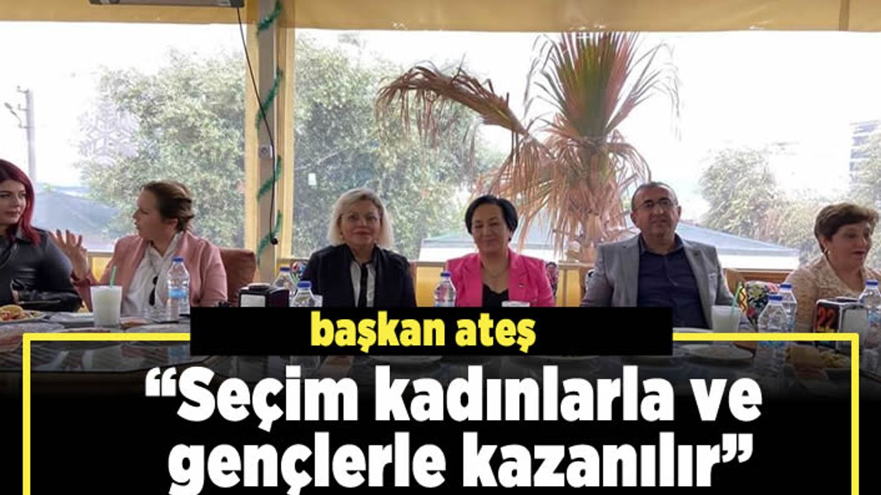 Başkan Ateş, “Seçim kadınlarla ve gençlerle kazanılır” Ateş