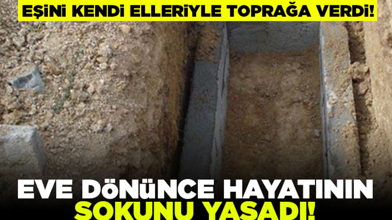 Eşini kendi elleriyle toprağa verdi! Eve dönünce hayatının şokunu yaşadı!