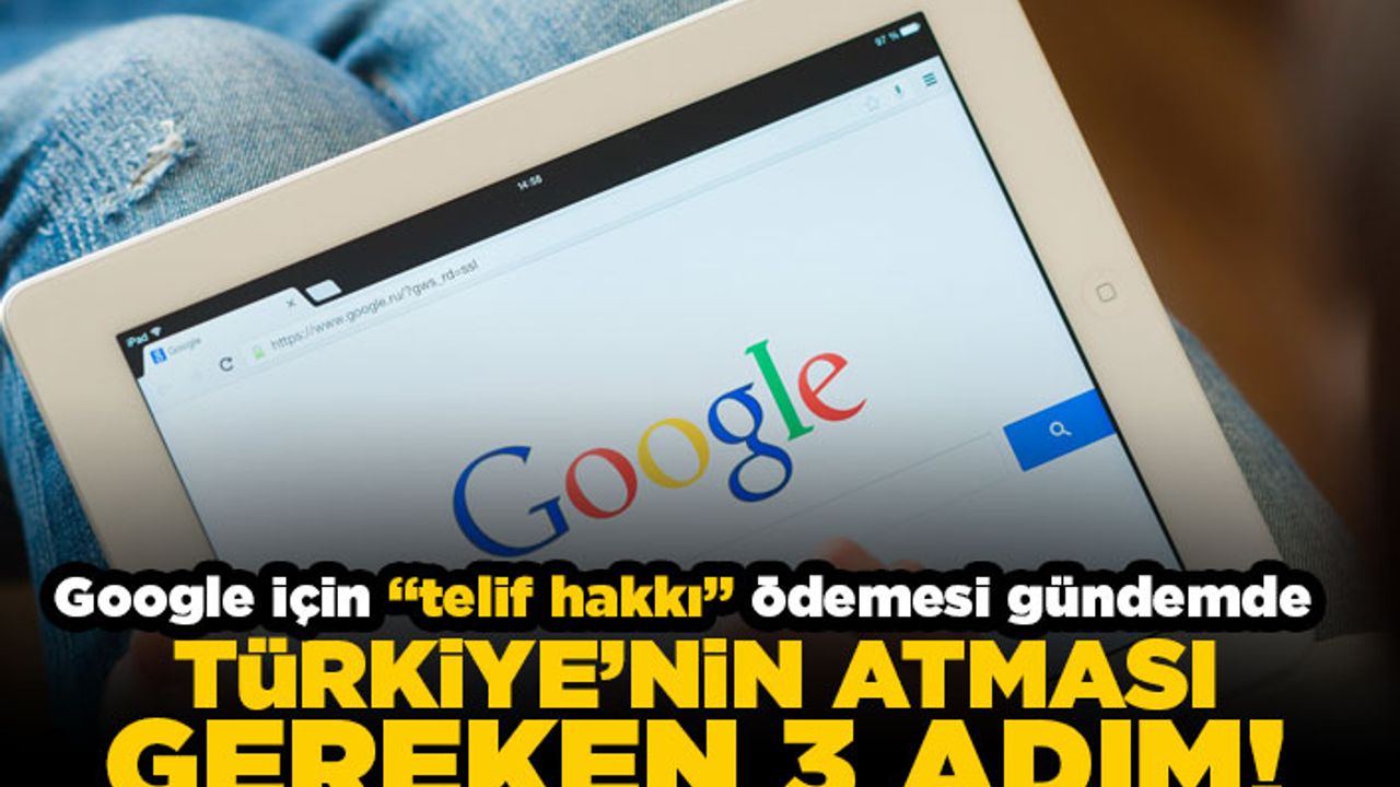 Google için "Telif hakkı" ödemesi gündemde! Türkiye'nin atması gereken 3 adım!