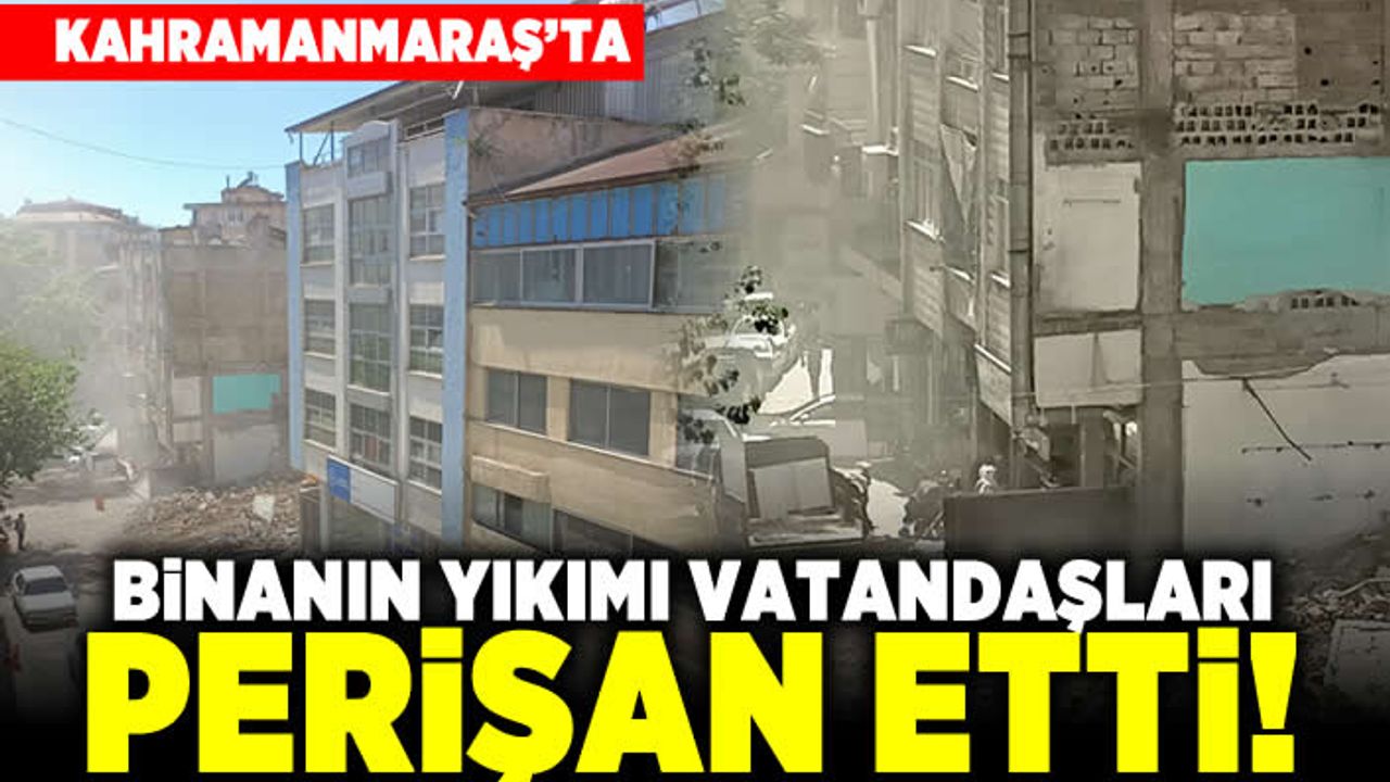 Kahramanmaraş'ta binanın yıkımı vatandaşları perişan etti!