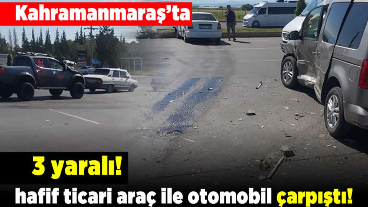 Kahramanmaraş'ta hafif ticari araç ile otomobil çarpıştı! 3 yaralı