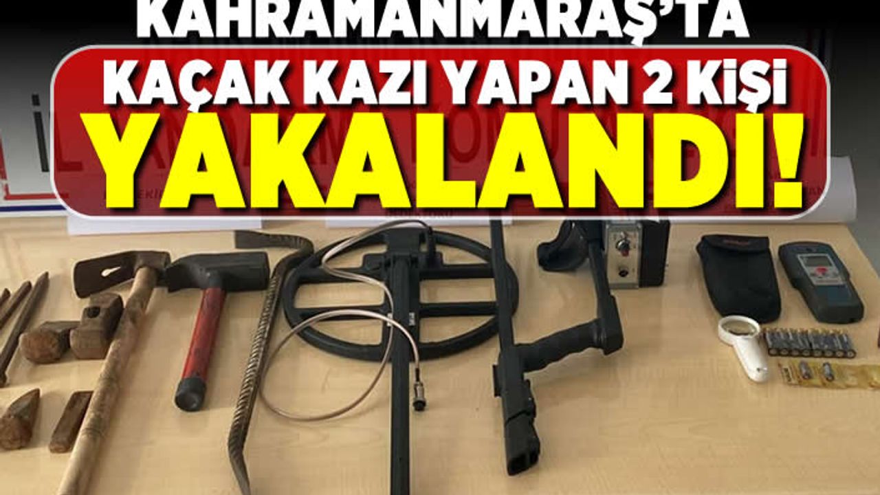 Kahramanmaraş'ta kaçak kazı yapan 2 kişi yakalandı!