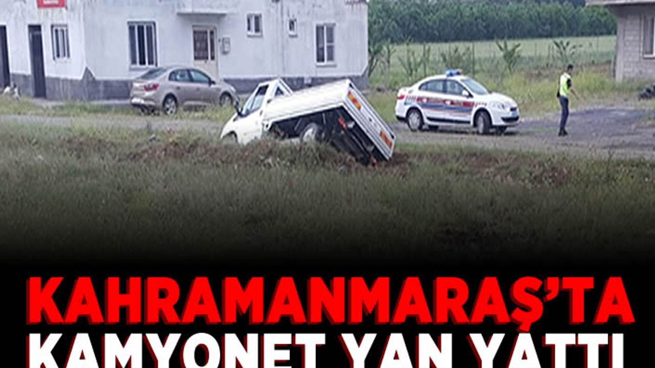 Kahramanmaraş’ta kamyonet yan yattı: 2 yaralı