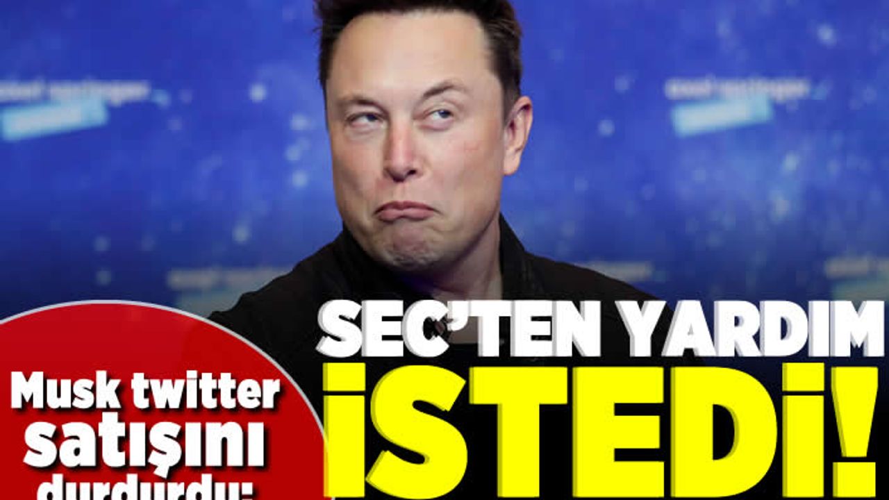Musk twitter satışını durdurdu: SEC'ten yardım istedi!
