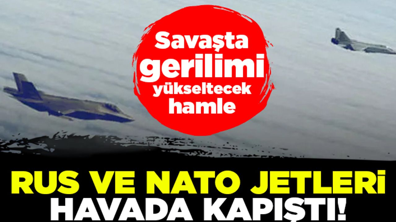 Savaşta gerilim yükseltecek hamle! Rus ve NATO jetleri havada kapıştı!