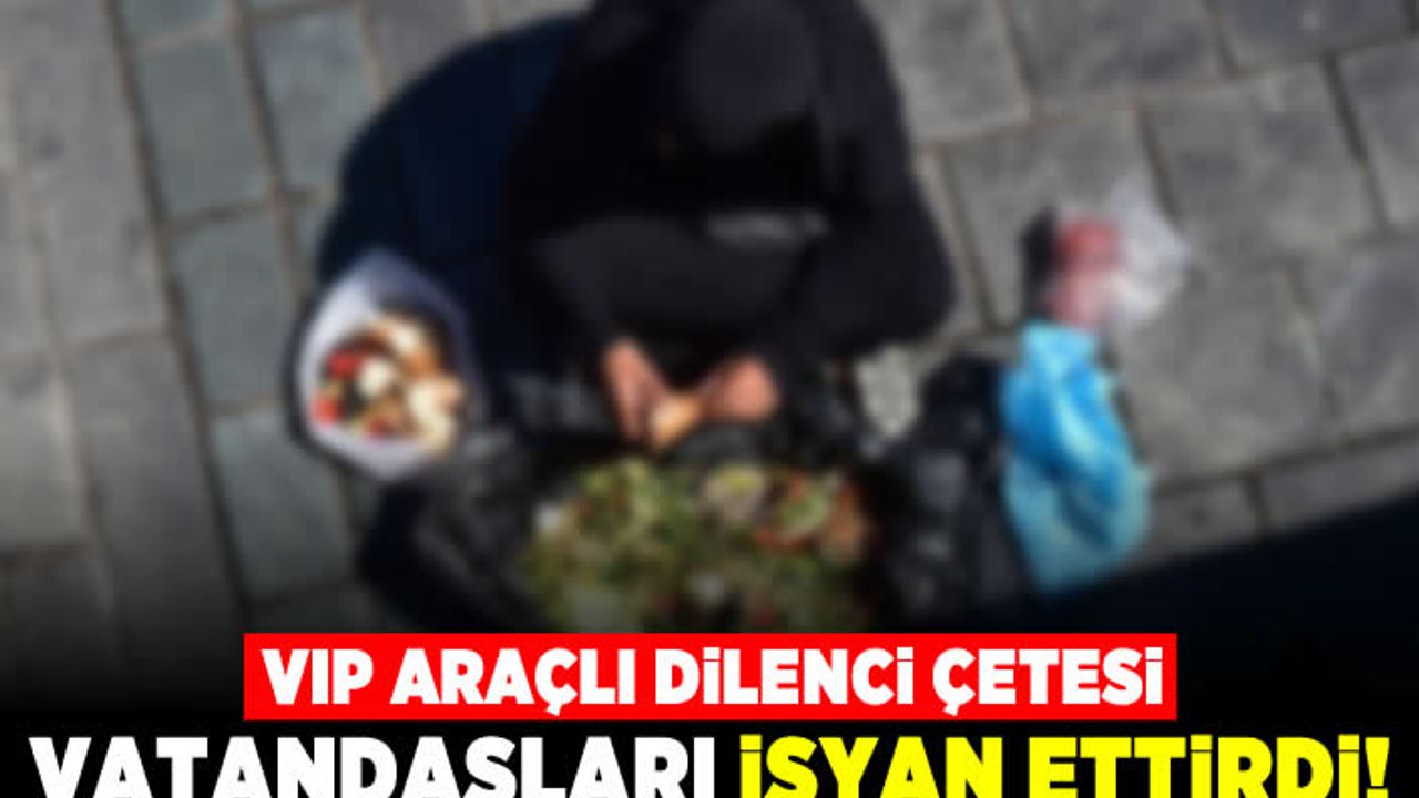 VİP araçlı dilenci çetesi vatandaşlara isyan ettirdi!