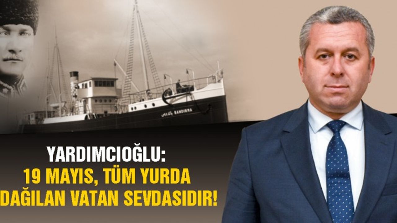Yardımcıoğlu: 19 Mayıs, Tüm Yurda Dağılan Vatan Sevdasıdır!