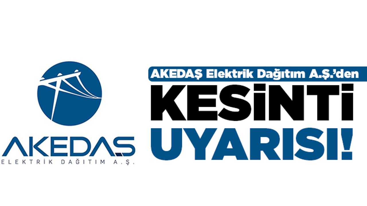 AKEDAŞ Elektrik Dağıtım A.Ş.’den Kesinti Uyarısı