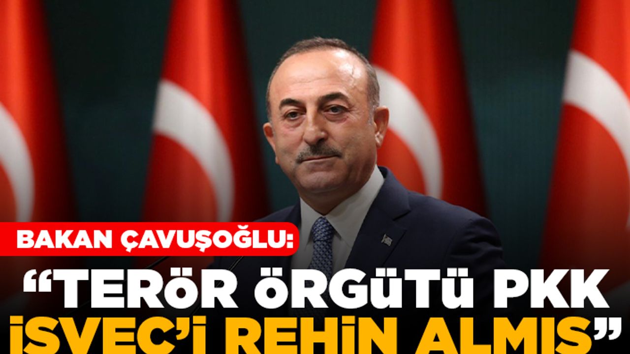 Bakan Çavuşoğlu: "Terör örgütü PKK İsveç'i rehin almış"
