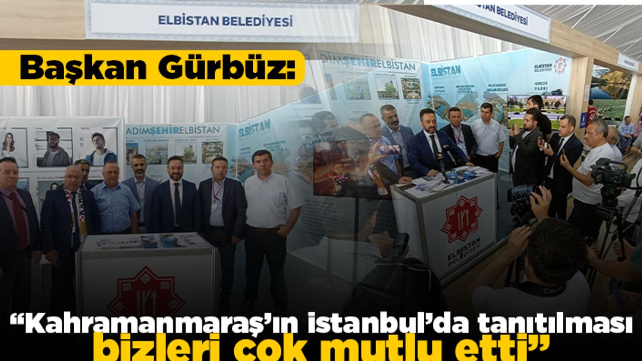 Başkan Gürbüz: "Kahramanmaraş'ın İstanbul'da tanıtılması bizleri çok mutlu etti"