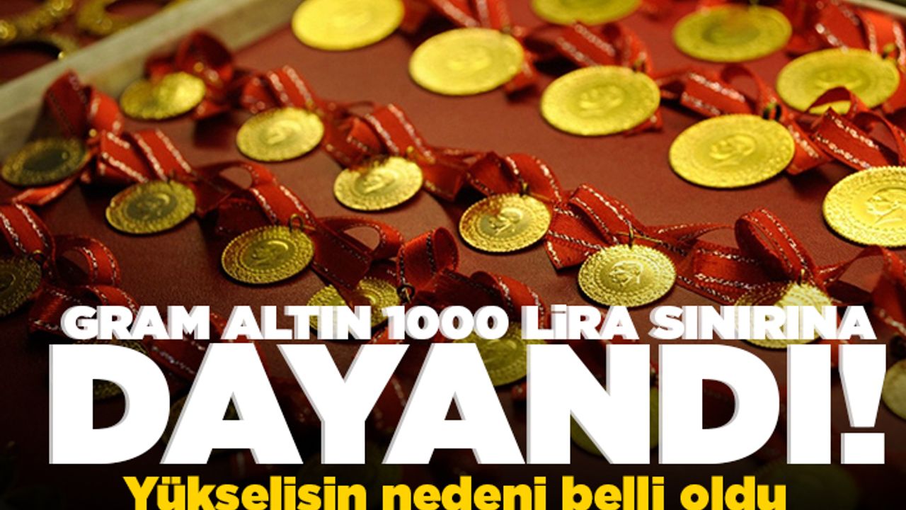 Gram altın 1000 lirası sınırına dayandı! Yükselişin nedeni belli oldu!