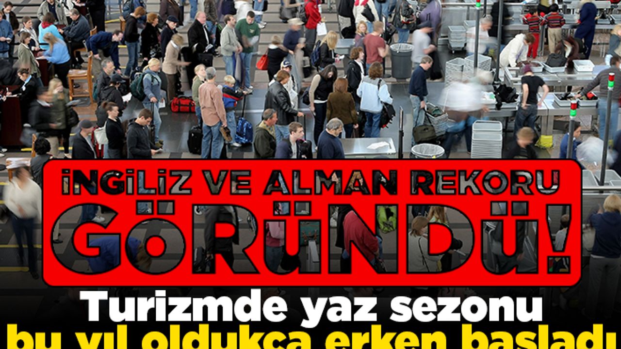 İngiliz ve Alman rekoru göründü! Turizmde yaz sezonu bu yıl oldukça erken başladı!