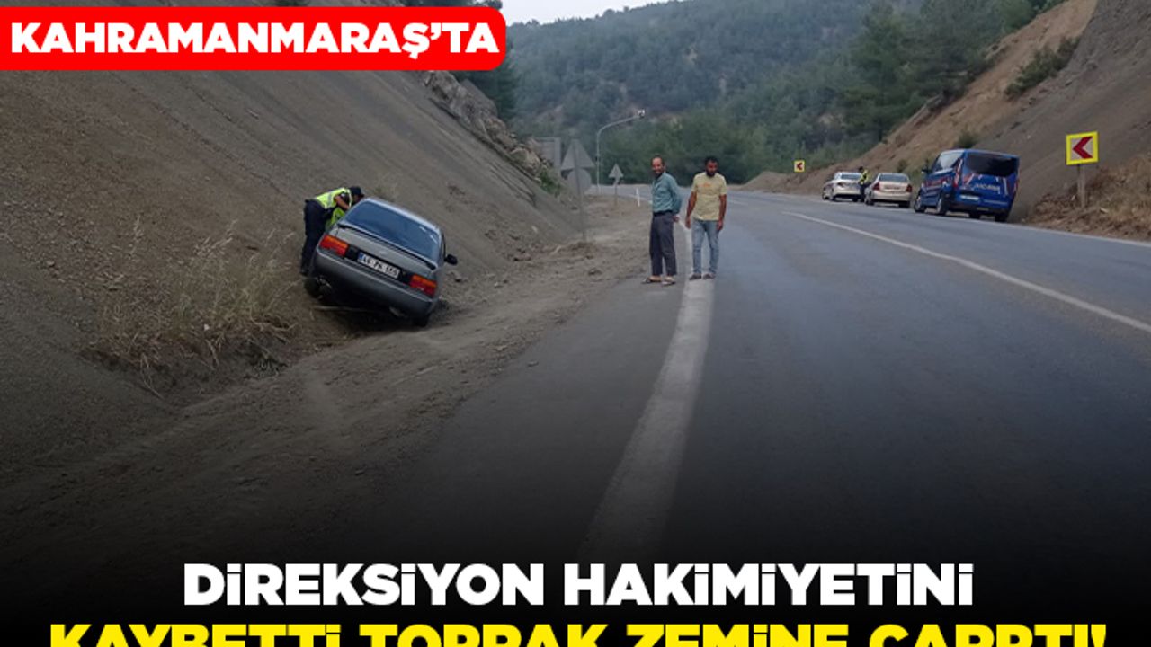 Kahramanmaraş'ta direksiyon hakimiyetini kaybetti toprak zemine çarptı!