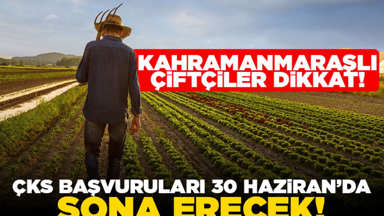 Kahramanmaraşlı çiftçiler dikkat! ÇKS başvuraları 30 Haziranda sona erecek!