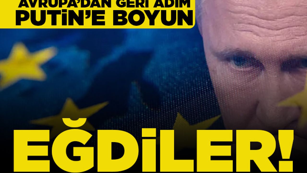 Avrupa'dan geri adım! Putin'e boyun eğdiler!