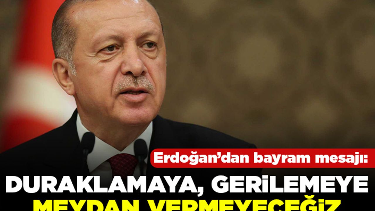 Erdoğan'dan bayram mesajı: Duraklamaya, gerilemeye meydan vermeyeceğiz!