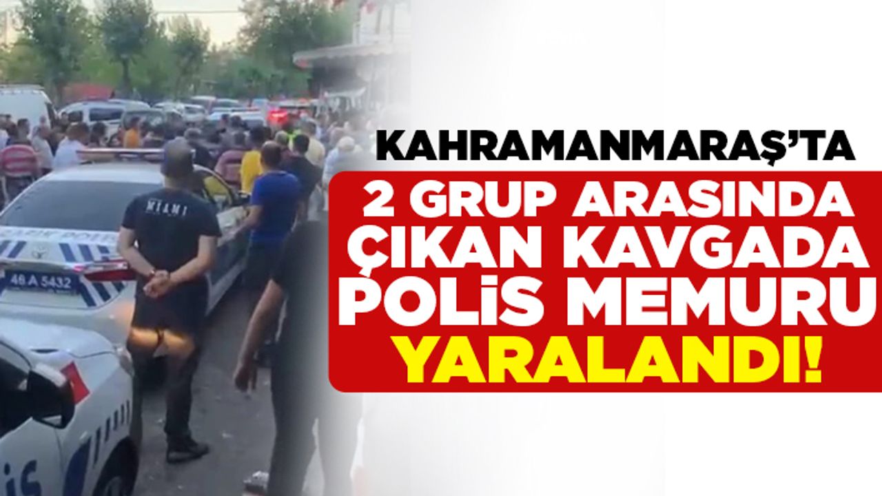 Kahramanmaraş'ta 2 grup arasında çıkan kavgada polis memuru yaralandı!