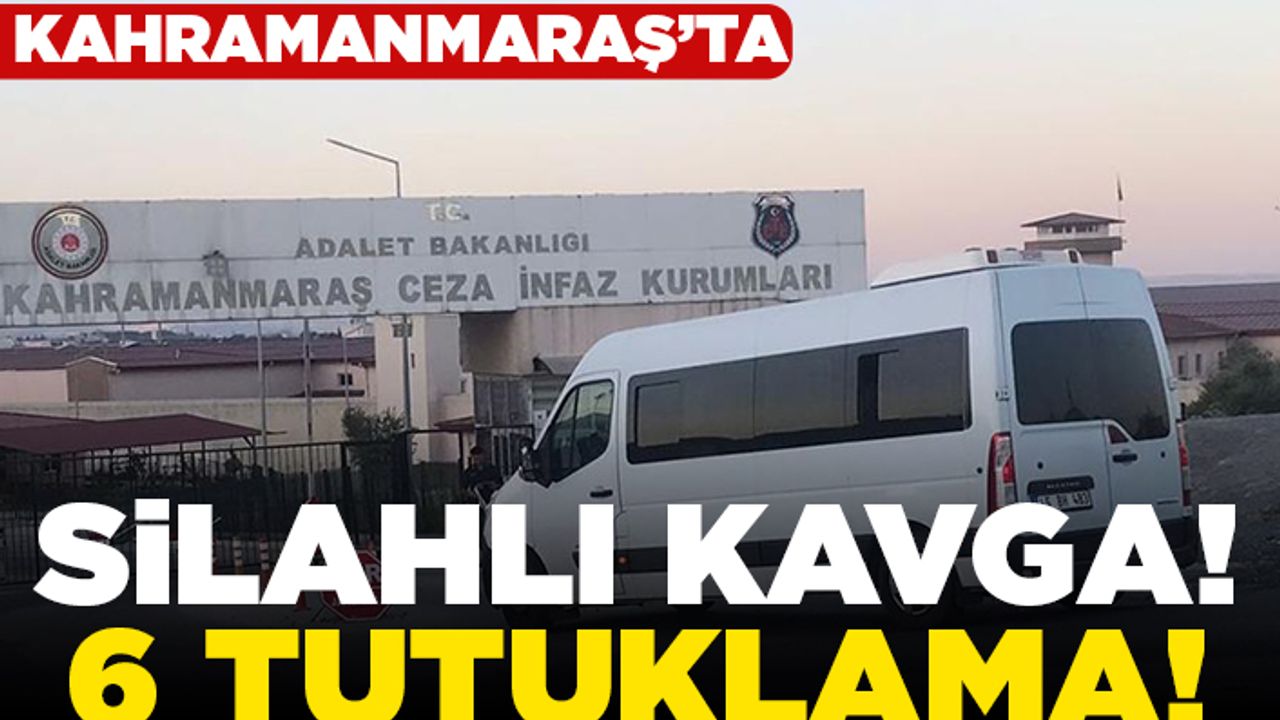 Kahramanmaraş'ta Silahlı kavga! 6 tutuklama!