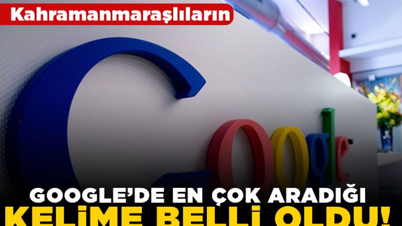 Kahramanmaraşlıların Google'de en çok aradığı kelime belli oldu!