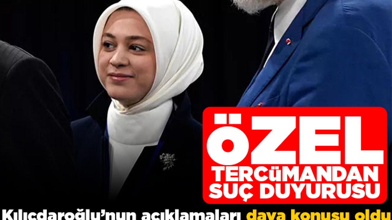 Özel tercümandan suç duyurusu! Kılıçdaroğlu'nun açıklamaları dava konusu oldu!