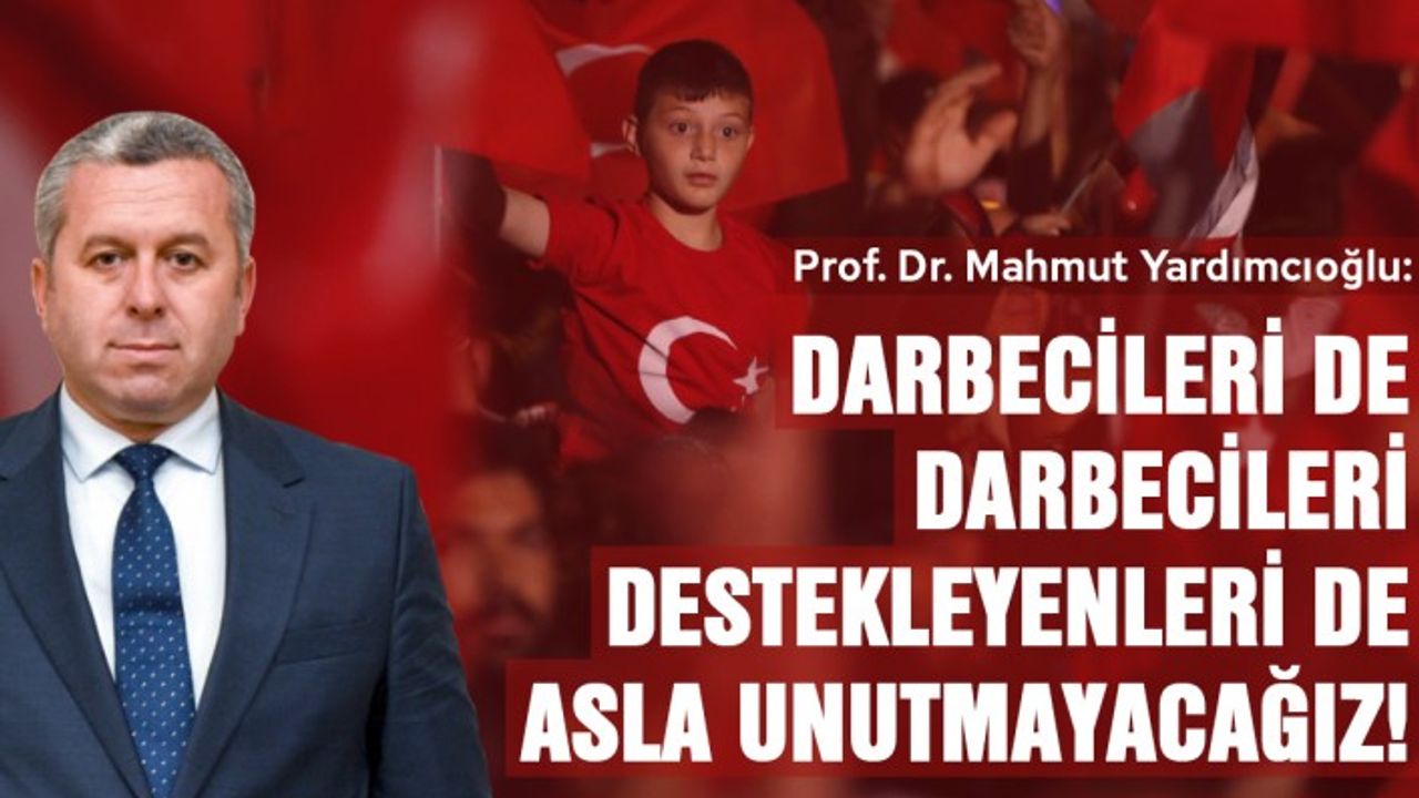 Yardımcıoğlu: Darbecileri de darbecileri destekleyenleri de asla unutmayacağız!
