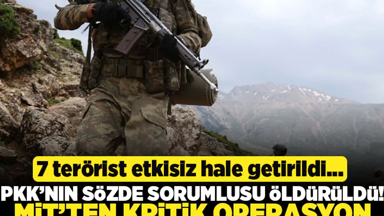 7 terörist etkisiz hale getirildi... PKK'nın sözde sorumlusu öldürüldü! Mit'ten kritik operasyon!