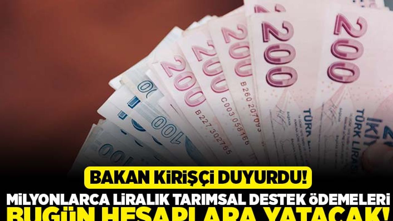 Bakan Kirişçi duyurdu! Milyonlarca liralık tarımsal destek ödemeleri bugün hesaplara yatacak!